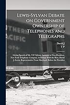 Lewis-Sylvan Debate on Government Ownership of Telephones and Telegraphs: Giving Speech of Mr. T.P. Sylvan, Assistant to Vice-president, New York ... From Maryland, Before the Providen