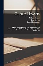 Olney Hymns: In Three Books. I. On Select Texts of Scripture. II. On Occasional Subjects. III. On the Progress and Changes of the Spiritual Life