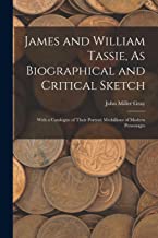 James and William Tassie, As Biographical and Critical Sketch: With a Catalogue of Their Portrait Medallions of Modern Personages