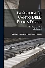 La Scuola Di Canto Dell' Epoca D'oro: (Secolo Xvii) : Opinioni De' Cantori Antichi E Moderni