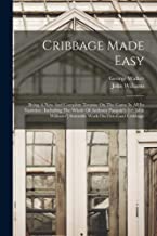 Cribbage Made Easy: Being A New And Complete Treatise On The Game In All Its Varieties: Including The Whole Of Anthony Pasquin's [i.e. John Williams'] Scientific Work On Five-card Cribbage