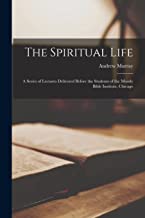 The Spiritual Life: A Series of Lectures Delivered Before the Students of the Moody Bible Institute, Chicago