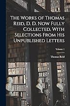 The Works of Thomas Reid, D. D. now Fully Collected, With Selections From his Unpublished Letters; Volume 1
