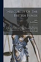 Insecurity Of The British Funds: Essay On Public Credit: By David Hume ...: With Observations On The Sound And Prophetic Nature Of Its Principles: ... In The Pitt And Paper System Must Eventually