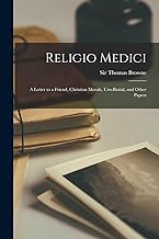 Religio Medici; A Letter to a Friend, Christian Morals, Urn-burial, and Other Papers