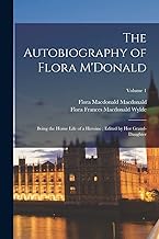 The Autobiography of Flora M'Donald: Being the Home Life of a Heroine ; Edited by her Grand-daughter; Volume 1