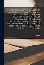 Christian Workers' Commentary on the Old and New Testaments, Arranged in Sections With Questions for use in Family Altars and in Adult Bible Classes. ... Also an Index of Texts and Themes Re