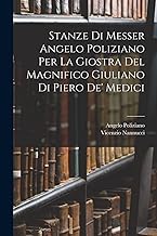 Stanze Di Messer Angelo Poliziano Per La Giostra Del Magnifico Giuliano Di Piero De' Medici