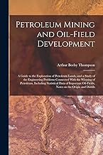 Petroleum Mining and Oil-field Development; a Guide to the Exploration of Petroleum Lands, and a Study of the Engineering Problems Connected With the ... Oil-fields, Notes on the Origin and Distrib
