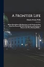 A Frontier Life; Being a Description of my Experience on the Frontier the First Forty-two Years of my Life; With Sketches and Incidents of Homes in the West; Hunting Buffalo ..