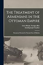 The Treatment of Armenians in the Ottoman Empire ; Documents Presented to Viscount Grey of Fallodon
