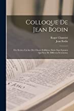 Colloque de Jean Bodin; des secrets cachez des choses sublimes, entre sept sçauans qui sont de differens sentimens;