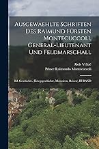 Ausgewaehlte Schriften Des Raimund Fürsten Montecuccoli, General-Lieutenant Und Feldmarschall: Bd. Geschichte. (Kriegsgeschichte, Memoiren, Reisen), III BAND