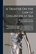 A Treatise On the Law of Collisions at Sea: With an Appendix Containing the International Regulations for Preventing Collisions at Sea, and Local ... : Also the Regulations Approved at T
