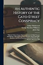 An Authentic History of the Cato-Street Conspiracy; With the Trials at Large of the Conspirators, for High Treason And Murder; a Description of Their ... With the Rise, Progress, Discovery, And