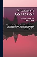 Mackenzie Collection: A Descriptive Catalogue of the Oriental Manuscripts and Other Articles Illustrative of the Literature, History, Statistics and ... by the Late Lieut.-Col. Colin Mackenzie