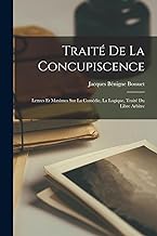 Traité De La Concupiscence: Lettres Et Maximes Sur La Comédie, La Logique, Traité Du Libre Arbitre