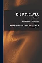 Isis Revelata: An Inquiry Into the Origin, Progress, and Present State of Animal Magnetism; Volume 1