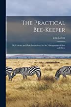 The Practical Bee-Keeper: Or, Concise and Plain Instructions for the Management of Bees and Hives