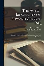 The Auto-Biography of Edward Gibbon, Esq: Illustrated From His Letters, With Occasional Notes and Narratives