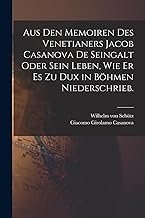 Aus den Memoiren des Venetianers Jacob Casanova de Seingalt oder sein Leben, wie er es zu Dux in Böhmen niederschrieb.