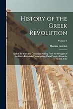 History of the Greek Revolution: And of the Wars and Campaigns Arising From the Struggles of the Greek Patriots in Emancipating Their Country From the Turkish Yoke; Volume 1