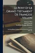 Le Petit Et Le Grand Testament De François Villon: Les Cinq Ballades En Jargon, Et Des Poésies Du Cercle De Villon, Etc