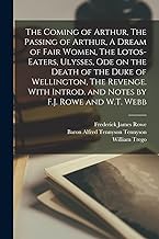 The Coming of Arthur, The Passing of Arthur, A Dream of Fair Women, The Lotos-eaters, Ulysses, Ode on the Death of the Duke of Wellington, The ... Introd. and Notes by F.J. Rowe and W.T. Webb