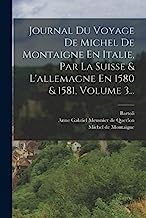 Journal Du Voyage De Michel De Montaigne En Italie, Par La Suisse & L'allemagne En 1580 & 1581, Volume 3...