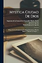 Mystica Ciudad De Dios: Milagro De Su Omnipotencia Y Abismo De Gracia : Historia Divina Y Vida De La Virgen......