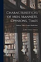 Characteristicks of Men, Manners, Opinions, Times: In Three Volumes (Volume I)