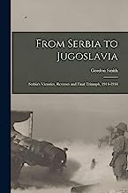 From Serbia to Jugoslavia; Serbia's Victories, Reverses and Final Triumph, 1914-1918