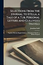 Selections From the Journal to Stella, a Tale of a Tub, Personal Letters and Gulliver's Travels; Together With the Drapier's Letters, I; Sleeping in Church; a Modest Proposal