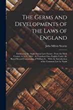 The Germs and Developments of the Laws of England: Embracing the Anglo-Saxon Laws Extant: From the Sixth Century to A.D., 1066: As Translated Into ... the Introduction of the Common Law by Norm