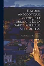Histoire Anecdotique, Politique Et Militaire De La Garde Impériale, Volumes 1-2...