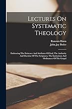 Lectures On Systematic Theology: Embracing The Existence And Attributes Of God, The Authority And Doctrine Of The Scriptures, The Institutions And Ordinances Of The Gospel