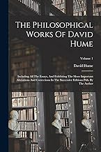 The Philosophical Works Of David Hume: Including All The Essays, And Exhibiting The More Important Alterations And Corrections In The Successive Editions Pub. By The Author; Volume 1