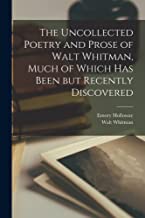The Uncollected Poetry and Prose of Walt Whitman, Much of Which has Been but Recently Discovered