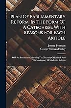 Plan Of Parliamentary Reform, In The Form Of A Catechism, With Reasons For Each Article: With An Introduction, Shewing The Necessity Of Radical, And The Inadequacy Of Moderate, Reform