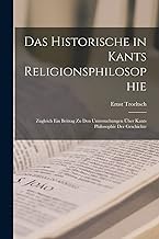 Das Historische in Kants Religionsphilosophie: Zugleich Ein Beitrag Zu Den Untersuchungen Über Kants Philosophie Der Geschichte
