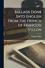 Ballads Done Into English From the French of Francois Villon
