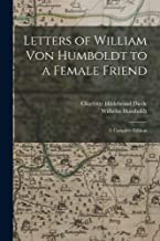 Letters of William Von Humboldt to a Female Friend: A Complete Edition