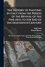 The History of Painting in Italy From the Period of the Revival of the Fine Arts to the End of the Eighteenth Century: The Schools of Naples, Venice, ... Mantua, Modena, Parma, Cremona, and Milan