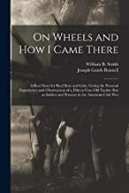 On Wheels and how I Came There; a Real Story for Real Boys and Girls, Giving the Personal Experiences and Observations of a Fifteen-year-old Yankee ... and Prisoner in the American Civil War