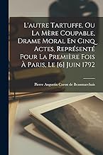 L'autre Tartuffe, Ou La Mère Coupable, Drame Moral En Cinq Actes, Représenté Pour La Première Fois À Paris, Le [6] Juin 1792