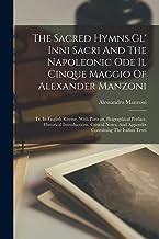 The Sacred Hymns Gl' Inni Sacri And The Napoleonic Ode Il Cinque Maggio Of Alexander Manzoni: Tr. In English Rhyme, With Portrait, Biographical ... And Appendix Containing The Italian Texts