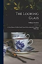 The Looking Glass: A True History Of The Early Years Of An Artist [i. E. William Mulready]