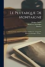 Le Plutarque De Montaigne: Selections From Amyot's Translation Of Plutarch Arranged To Illustrate Montaigne's Essays...