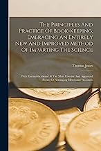 The Principles And Practice Of Book-keeping, Embracing An Entirely New And Improved Method Of Imparting The Science: With Exemplifications Of The Most ... Forms Of Arranging Merchants' Accounts