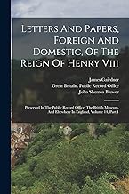 Letters And Papers, Foreign And Domestic, Of The Reign Of Henry Viii: Preserved In The Public Record Office, The British Museum, And Elsewhere In England, Volume 14, Part 1